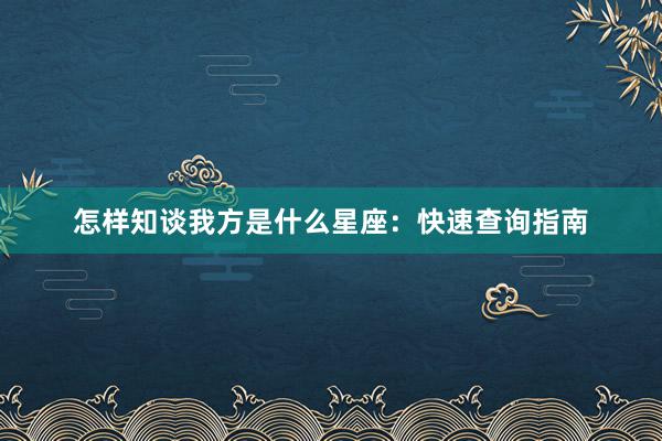 怎样知谈我方是什么星座：快速查询指南